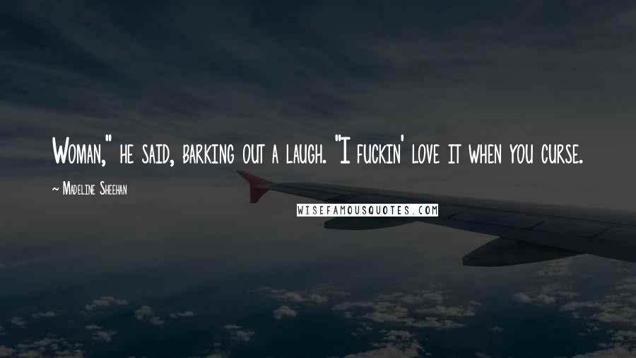 Madeline Sheehan Quotes: Woman," he said, barking out a laugh. "I fuckin' love it when you curse.