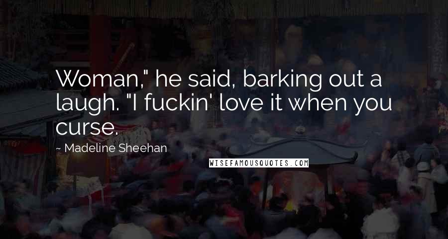 Madeline Sheehan Quotes: Woman," he said, barking out a laugh. "I fuckin' love it when you curse.