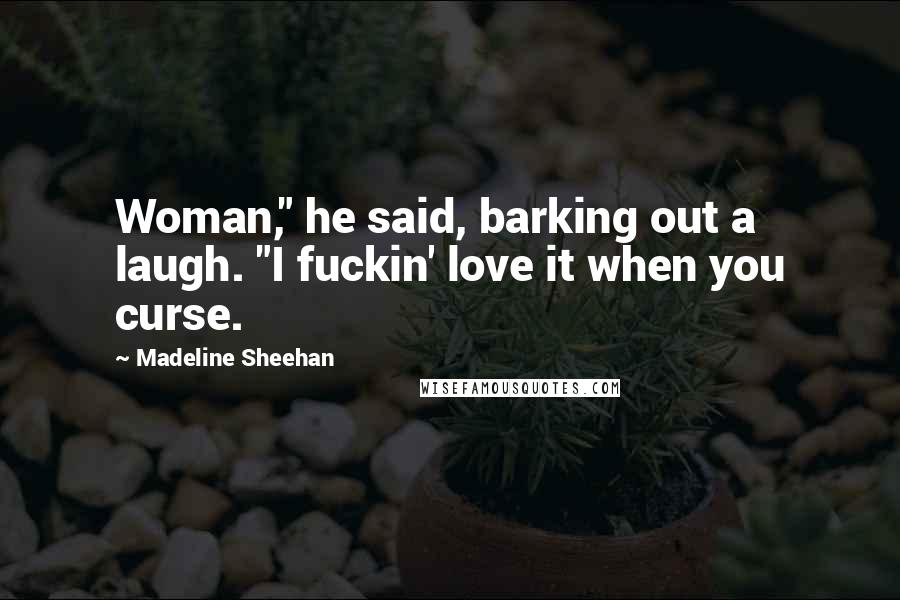 Madeline Sheehan Quotes: Woman," he said, barking out a laugh. "I fuckin' love it when you curse.