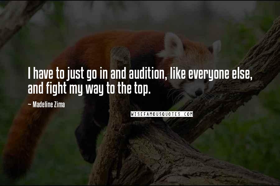 Madeline Zima Quotes: I have to just go in and audition, like everyone else, and fight my way to the top.