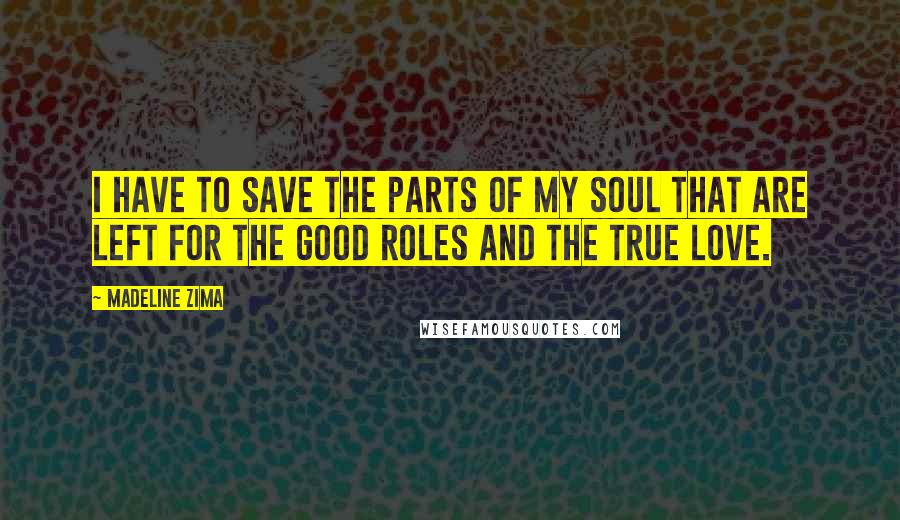 Madeline Zima Quotes: I have to save the parts of my soul that are left for the good roles and the true love.