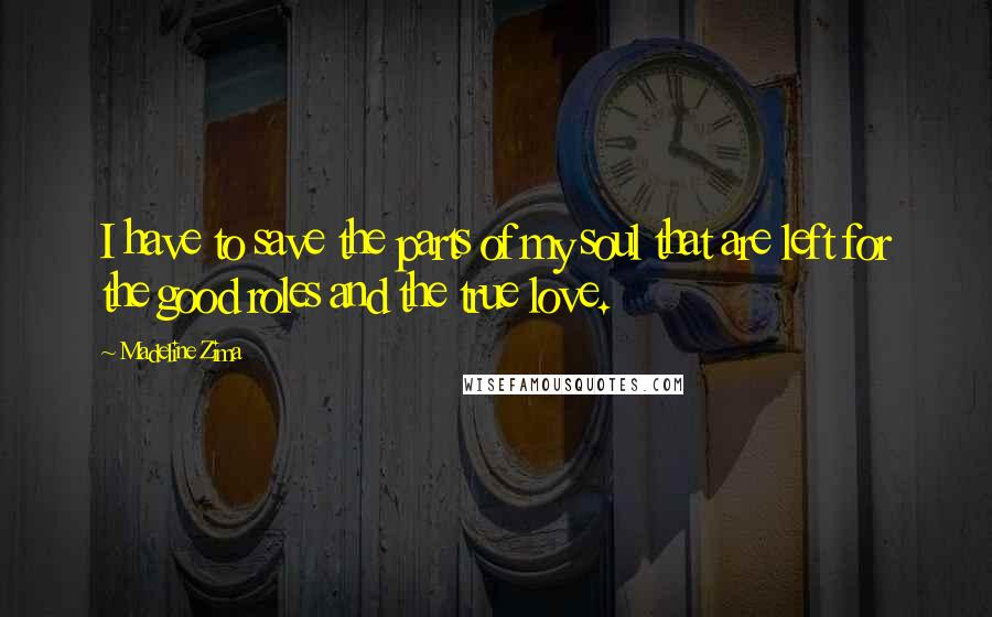 Madeline Zima Quotes: I have to save the parts of my soul that are left for the good roles and the true love.