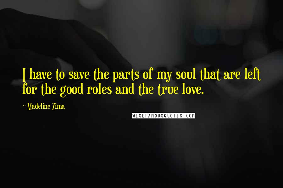 Madeline Zima Quotes: I have to save the parts of my soul that are left for the good roles and the true love.