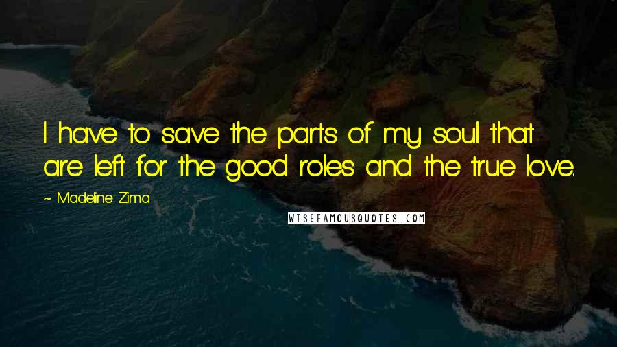 Madeline Zima Quotes: I have to save the parts of my soul that are left for the good roles and the true love.