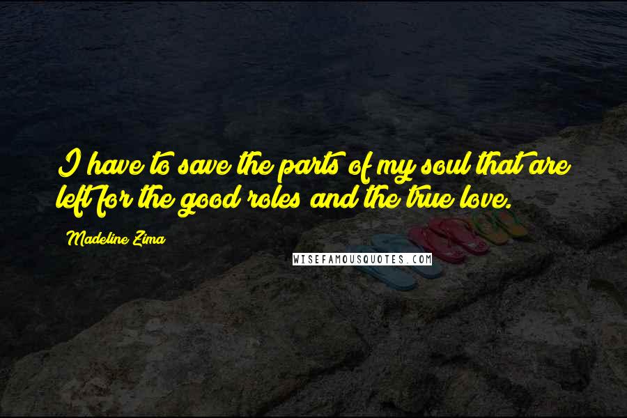 Madeline Zima Quotes: I have to save the parts of my soul that are left for the good roles and the true love.