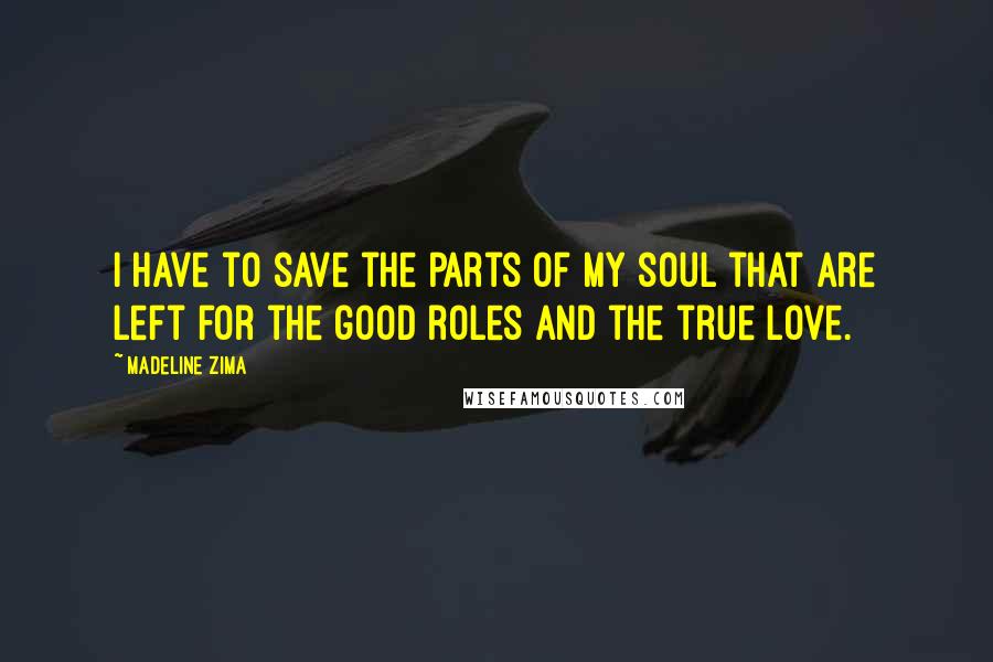 Madeline Zima Quotes: I have to save the parts of my soul that are left for the good roles and the true love.