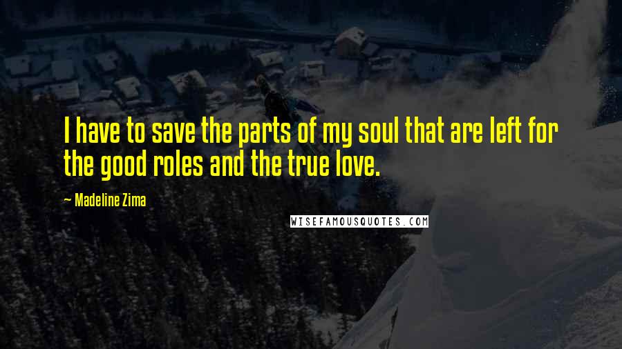 Madeline Zima Quotes: I have to save the parts of my soul that are left for the good roles and the true love.