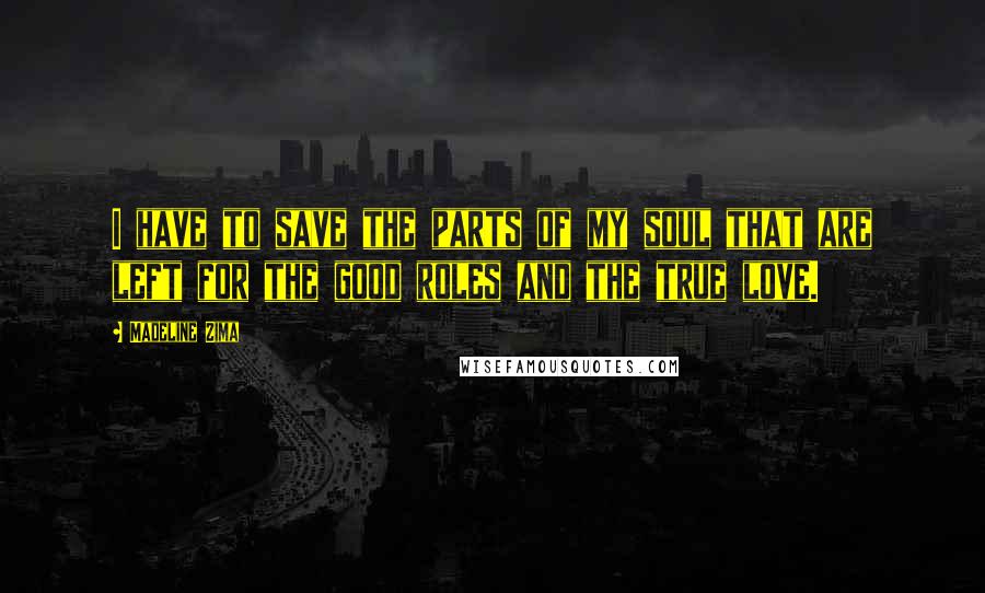 Madeline Zima Quotes: I have to save the parts of my soul that are left for the good roles and the true love.