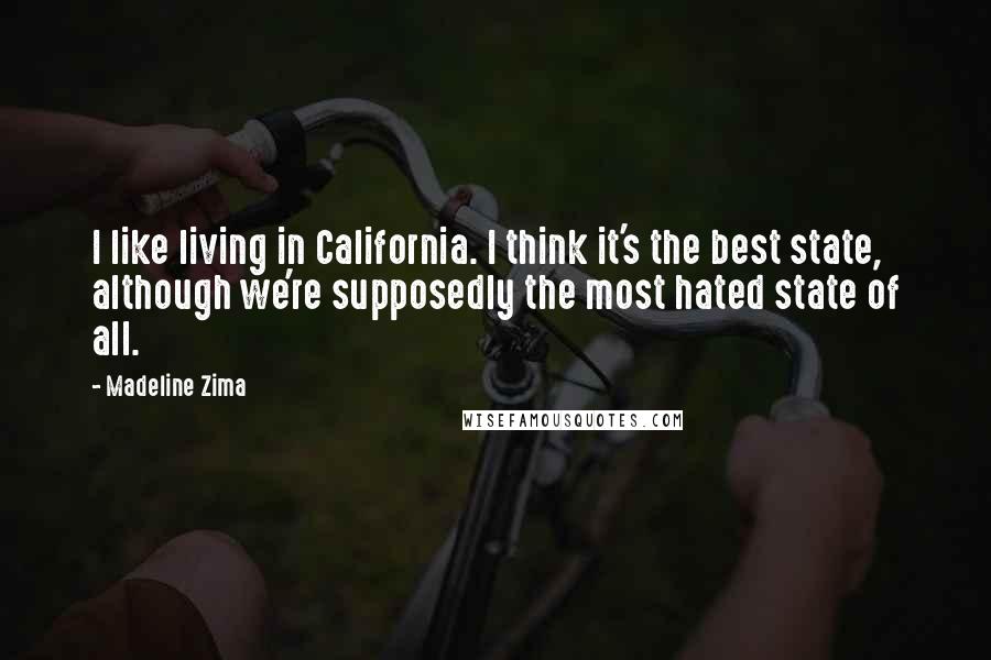 Madeline Zima Quotes: I like living in California. I think it's the best state, although we're supposedly the most hated state of all.