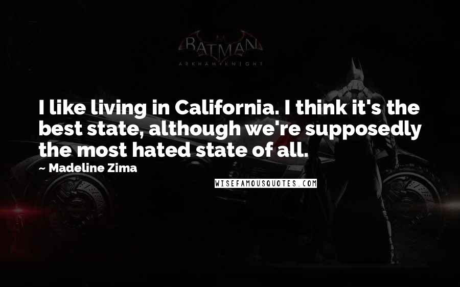 Madeline Zima Quotes: I like living in California. I think it's the best state, although we're supposedly the most hated state of all.