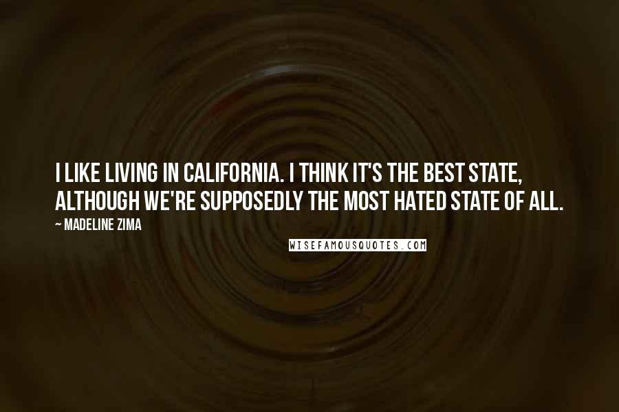 Madeline Zima Quotes: I like living in California. I think it's the best state, although we're supposedly the most hated state of all.