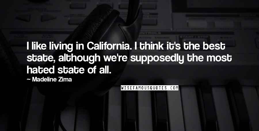 Madeline Zima Quotes: I like living in California. I think it's the best state, although we're supposedly the most hated state of all.