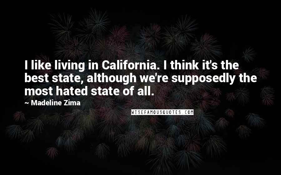 Madeline Zima Quotes: I like living in California. I think it's the best state, although we're supposedly the most hated state of all.