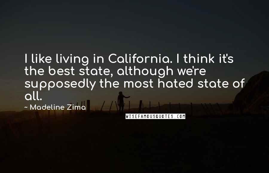 Madeline Zima Quotes: I like living in California. I think it's the best state, although we're supposedly the most hated state of all.