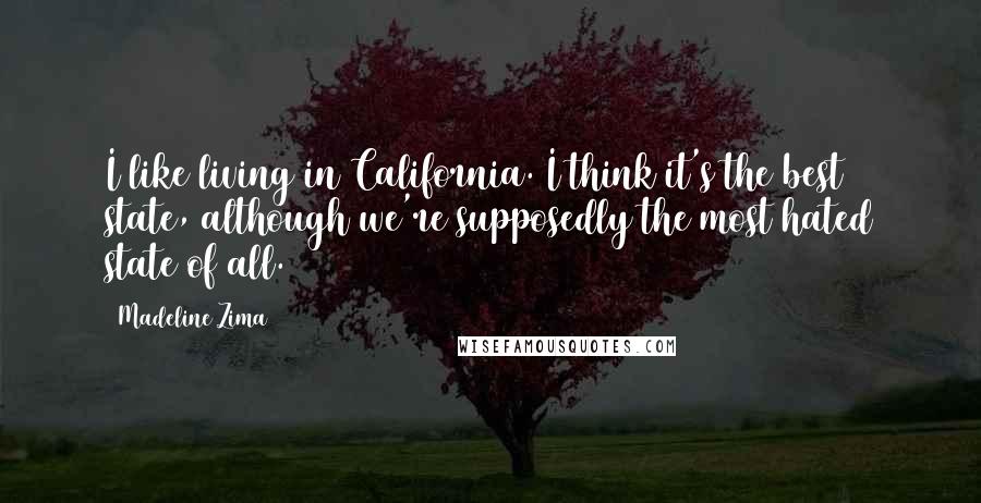 Madeline Zima Quotes: I like living in California. I think it's the best state, although we're supposedly the most hated state of all.