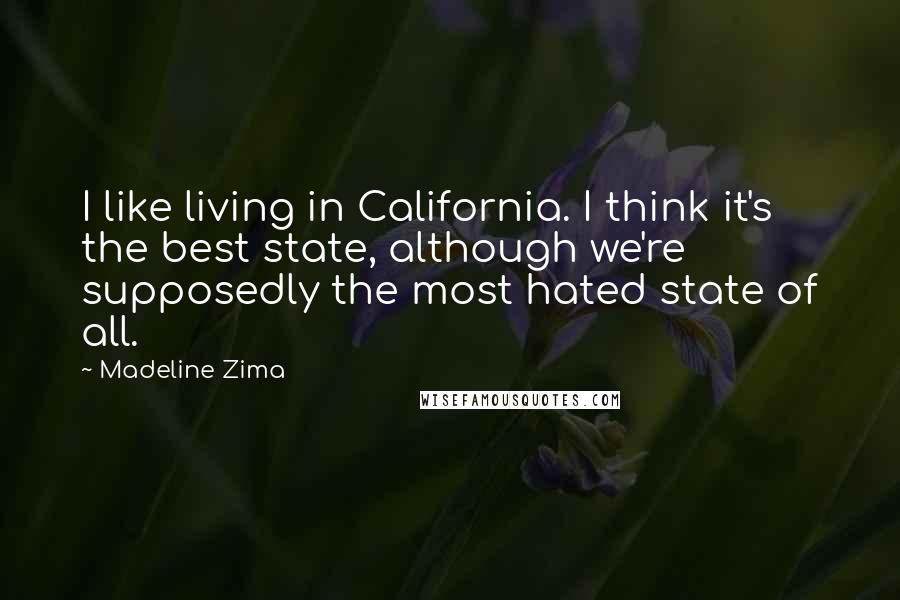 Madeline Zima Quotes: I like living in California. I think it's the best state, although we're supposedly the most hated state of all.