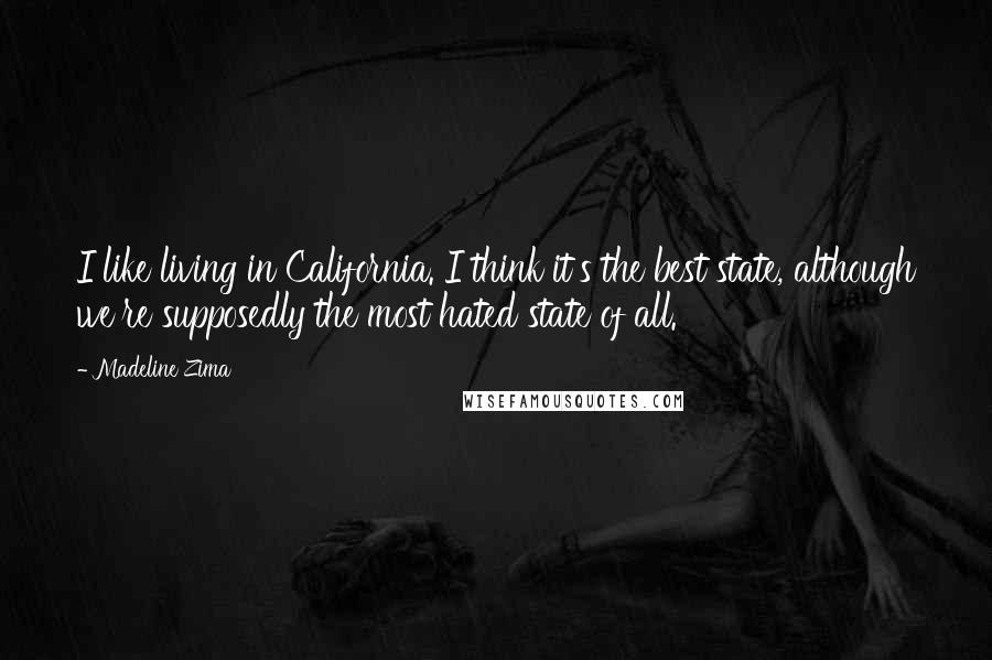 Madeline Zima Quotes: I like living in California. I think it's the best state, although we're supposedly the most hated state of all.