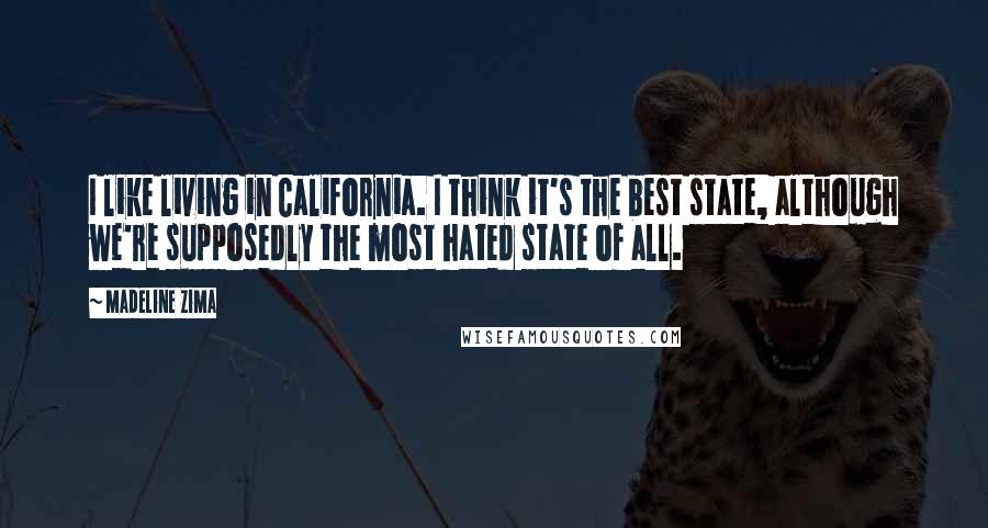 Madeline Zima Quotes: I like living in California. I think it's the best state, although we're supposedly the most hated state of all.