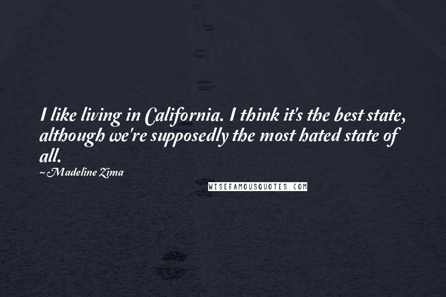 Madeline Zima Quotes: I like living in California. I think it's the best state, although we're supposedly the most hated state of all.