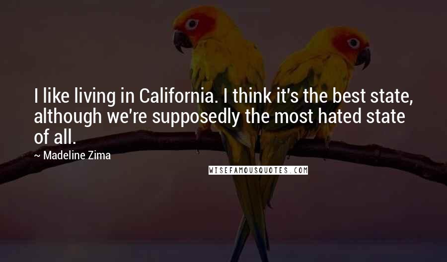 Madeline Zima Quotes: I like living in California. I think it's the best state, although we're supposedly the most hated state of all.