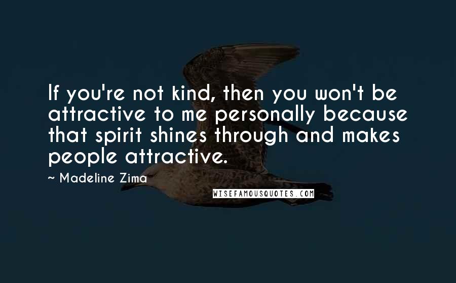 Madeline Zima Quotes: If you're not kind, then you won't be attractive to me personally because that spirit shines through and makes people attractive.