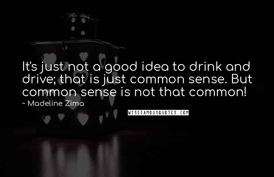 Madeline Zima Quotes: It's just not a good idea to drink and drive; that is just common sense. But common sense is not that common!
