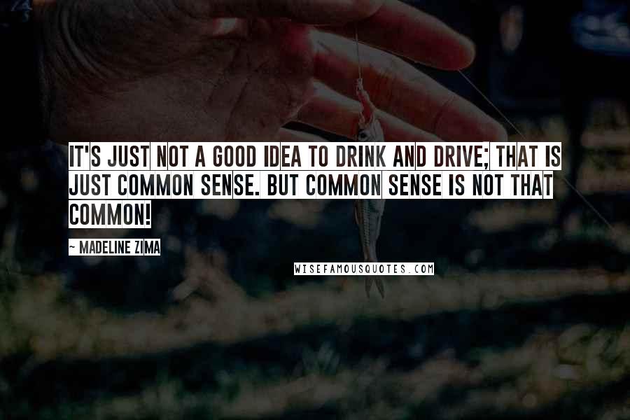 Madeline Zima Quotes: It's just not a good idea to drink and drive; that is just common sense. But common sense is not that common!