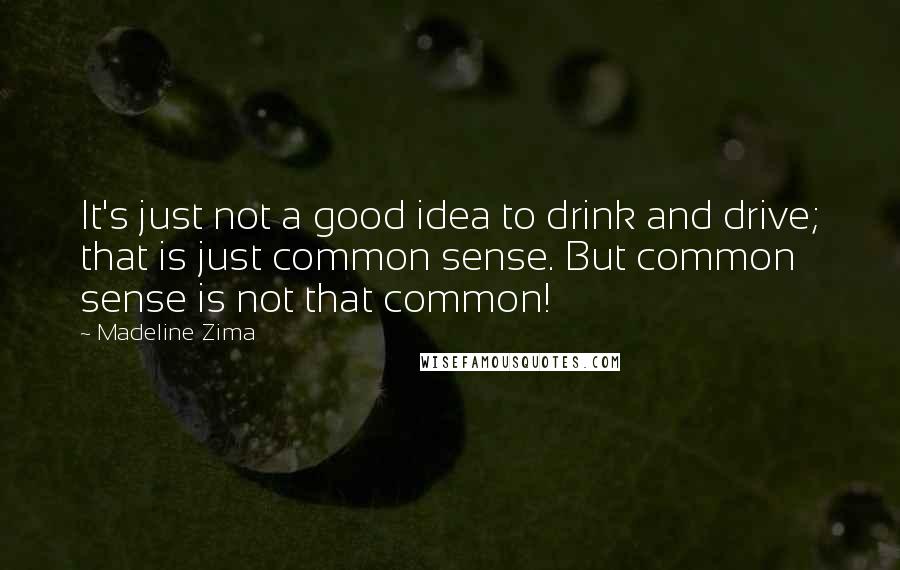 Madeline Zima Quotes: It's just not a good idea to drink and drive; that is just common sense. But common sense is not that common!