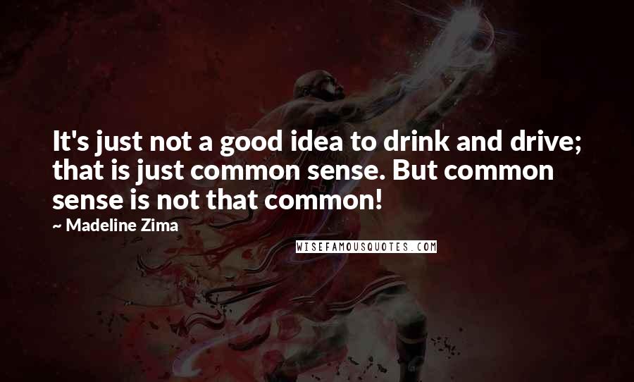 Madeline Zima Quotes: It's just not a good idea to drink and drive; that is just common sense. But common sense is not that common!