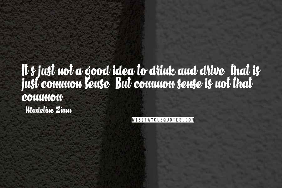 Madeline Zima Quotes: It's just not a good idea to drink and drive; that is just common sense. But common sense is not that common!