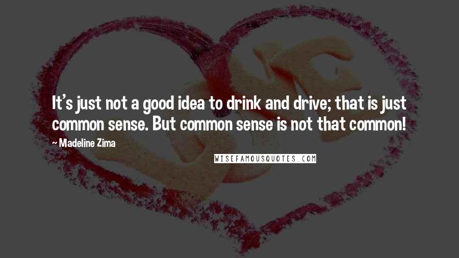 Madeline Zima Quotes: It's just not a good idea to drink and drive; that is just common sense. But common sense is not that common!