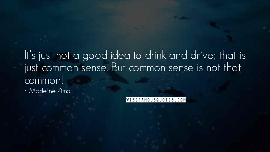 Madeline Zima Quotes: It's just not a good idea to drink and drive; that is just common sense. But common sense is not that common!