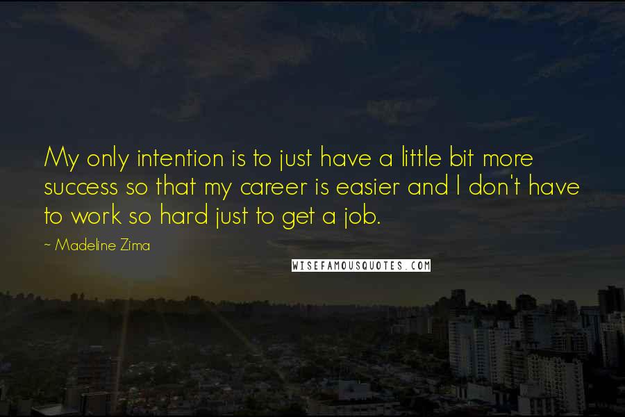 Madeline Zima Quotes: My only intention is to just have a little bit more success so that my career is easier and I don't have to work so hard just to get a job.