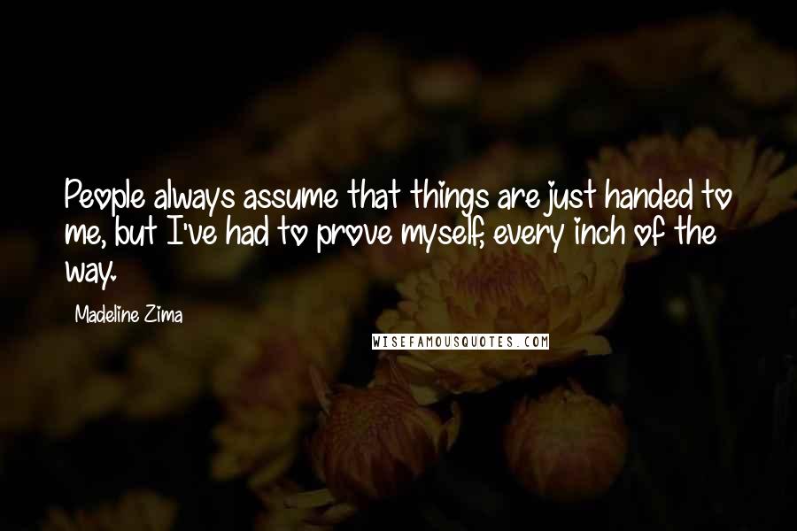 Madeline Zima Quotes: People always assume that things are just handed to me, but I've had to prove myself, every inch of the way.