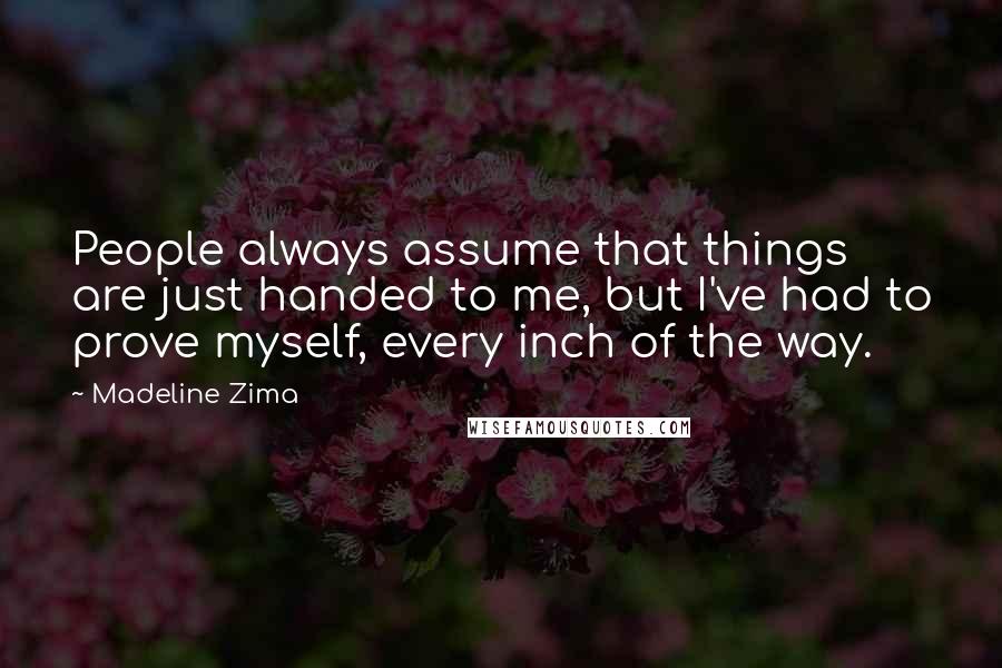 Madeline Zima Quotes: People always assume that things are just handed to me, but I've had to prove myself, every inch of the way.