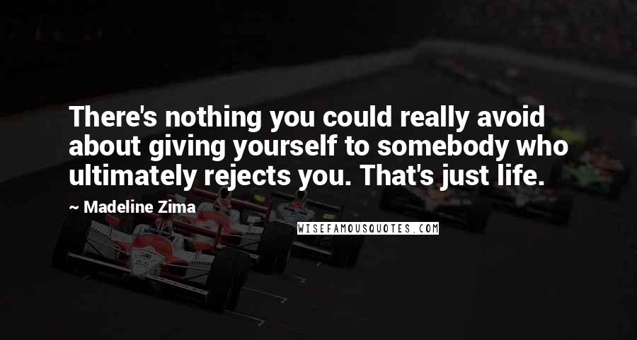 Madeline Zima Quotes: There's nothing you could really avoid about giving yourself to somebody who ultimately rejects you. That's just life.