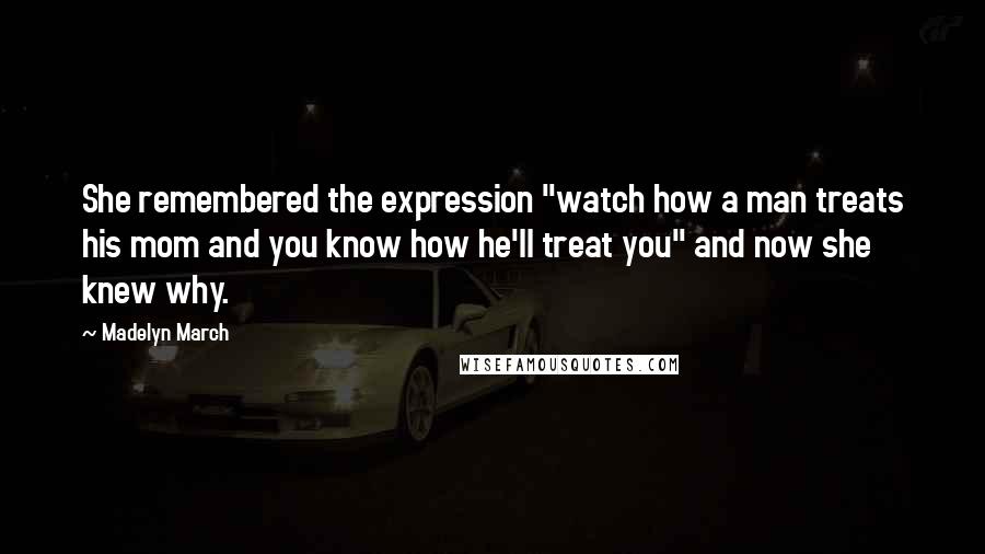 Madelyn March Quotes: She remembered the expression "watch how a man treats his mom and you know how he'll treat you" and now she knew why.
