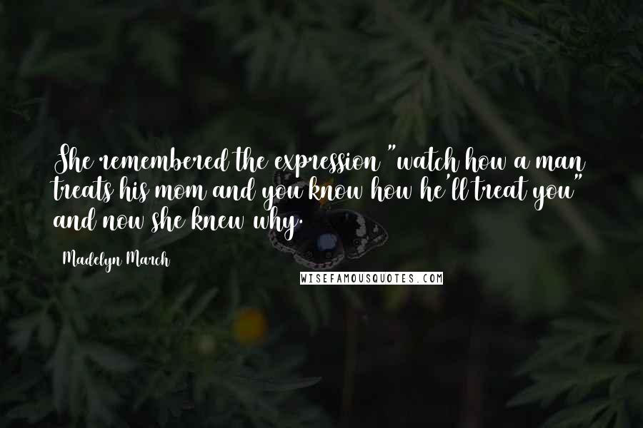 Madelyn March Quotes: She remembered the expression "watch how a man treats his mom and you know how he'll treat you" and now she knew why.