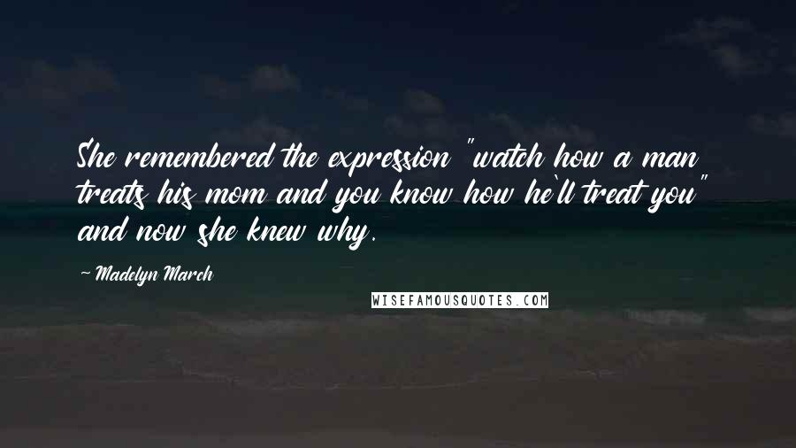 Madelyn March Quotes: She remembered the expression "watch how a man treats his mom and you know how he'll treat you" and now she knew why.