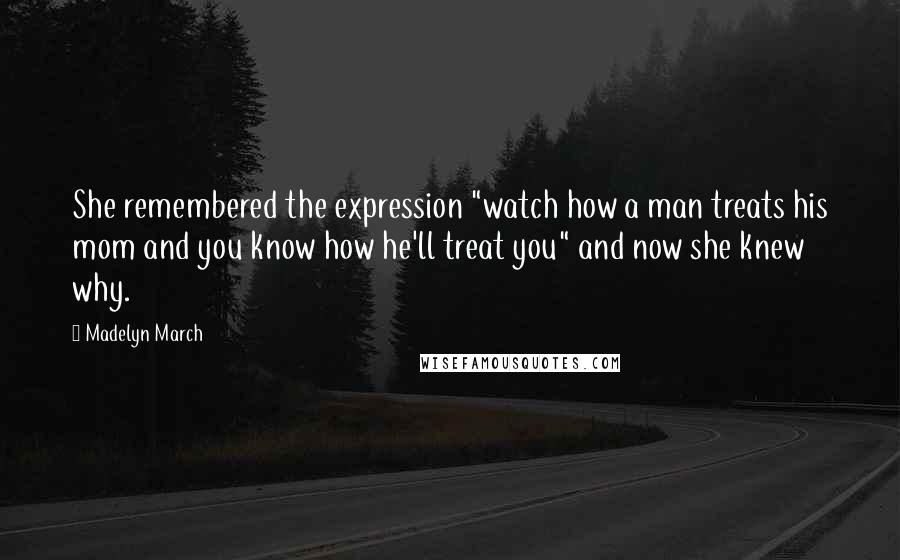 Madelyn March Quotes: She remembered the expression "watch how a man treats his mom and you know how he'll treat you" and now she knew why.