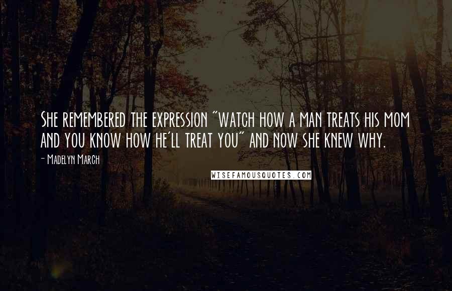 Madelyn March Quotes: She remembered the expression "watch how a man treats his mom and you know how he'll treat you" and now she knew why.