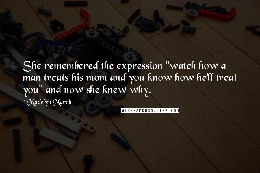 Madelyn March Quotes: She remembered the expression "watch how a man treats his mom and you know how he'll treat you" and now she knew why.