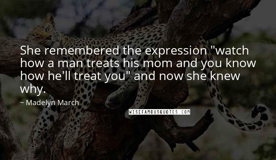 Madelyn March Quotes: She remembered the expression "watch how a man treats his mom and you know how he'll treat you" and now she knew why.
