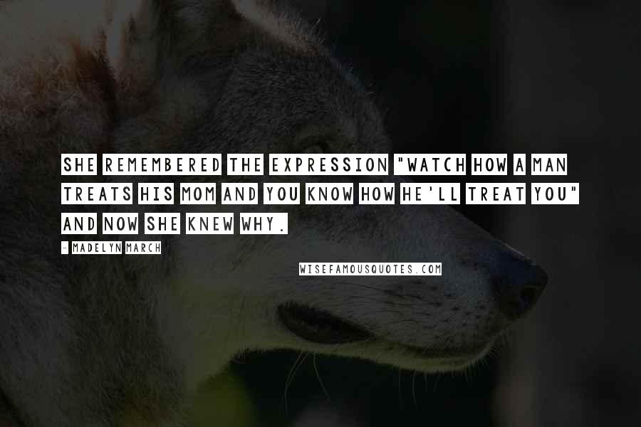 Madelyn March Quotes: She remembered the expression "watch how a man treats his mom and you know how he'll treat you" and now she knew why.