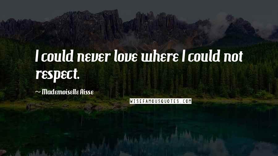 Mademoiselle Aisse Quotes: I could never love where I could not respect.