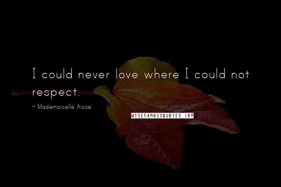 Mademoiselle Aisse Quotes: I could never love where I could not respect.