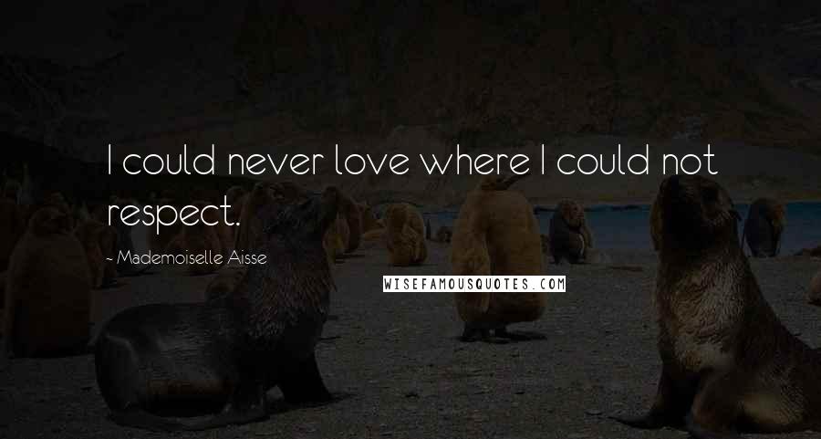 Mademoiselle Aisse Quotes: I could never love where I could not respect.