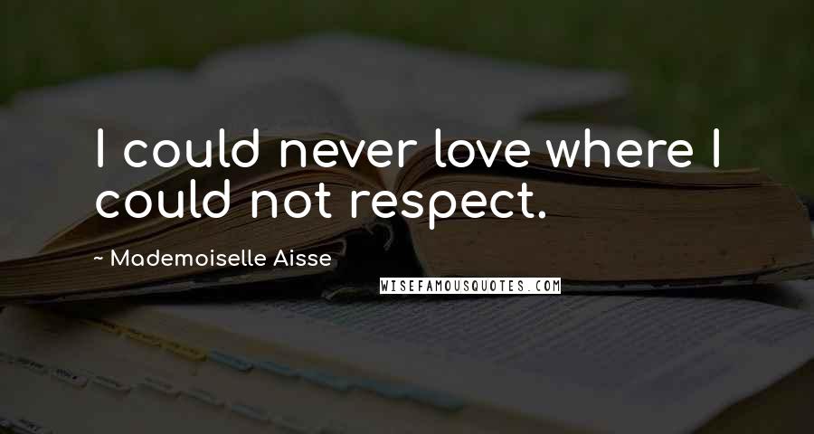 Mademoiselle Aisse Quotes: I could never love where I could not respect.