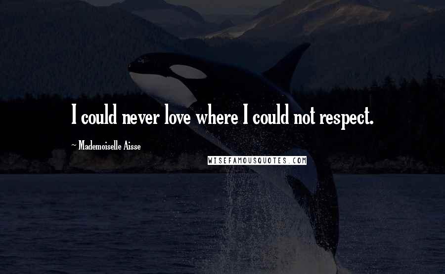 Mademoiselle Aisse Quotes: I could never love where I could not respect.