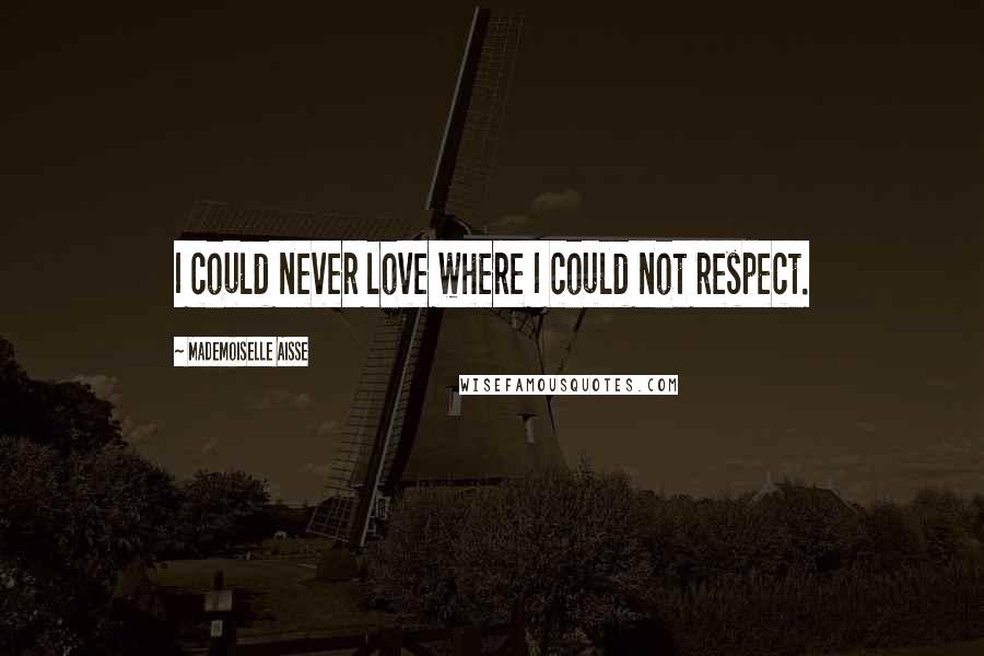 Mademoiselle Aisse Quotes: I could never love where I could not respect.